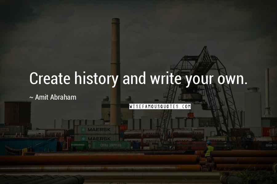 Amit Abraham Quotes: Create history and write your own.