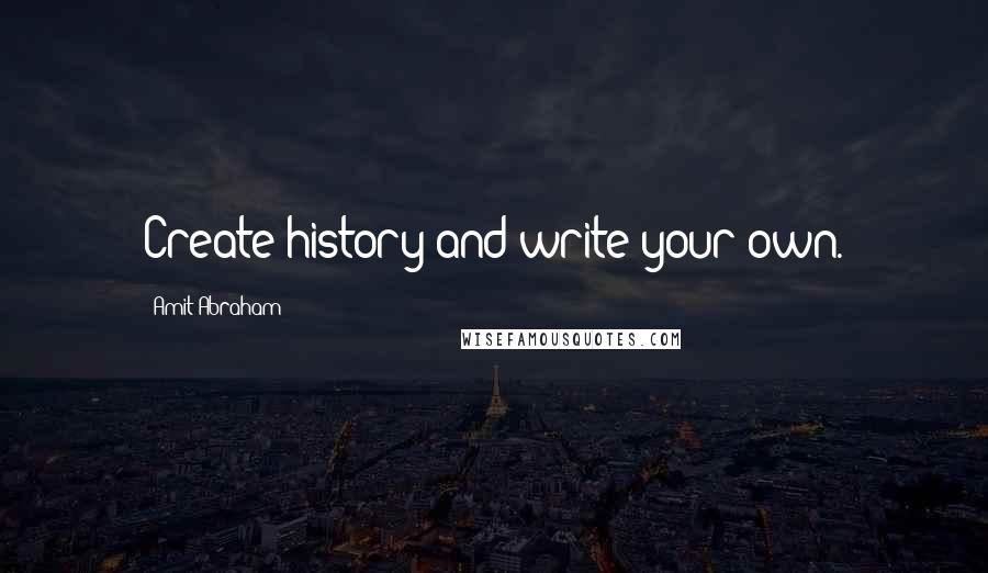 Amit Abraham Quotes: Create history and write your own.