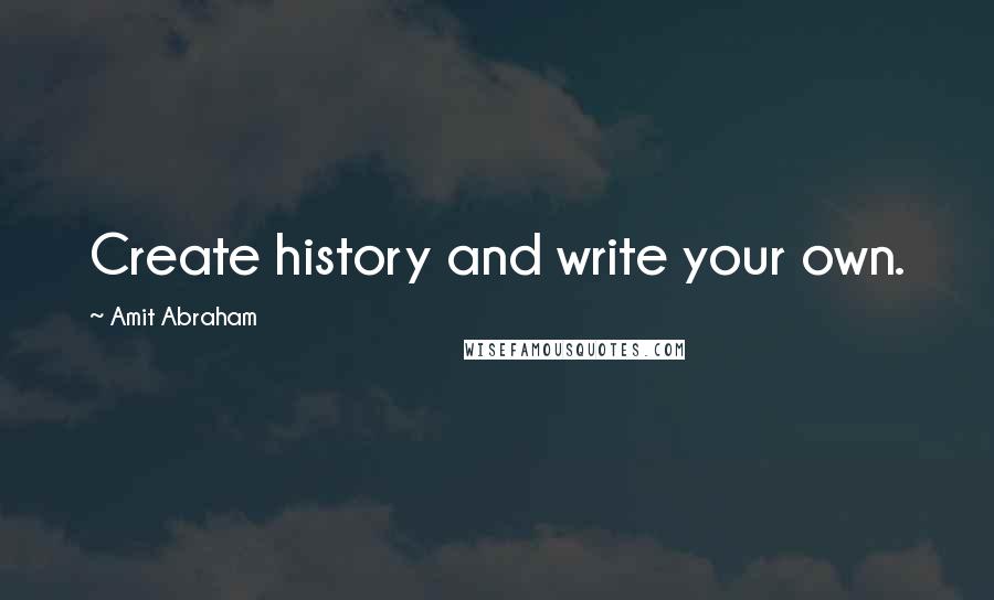 Amit Abraham Quotes: Create history and write your own.