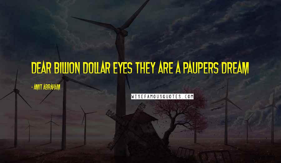 Amit Abraham Quotes: Dear billion dollar eyes they are a paupers dream