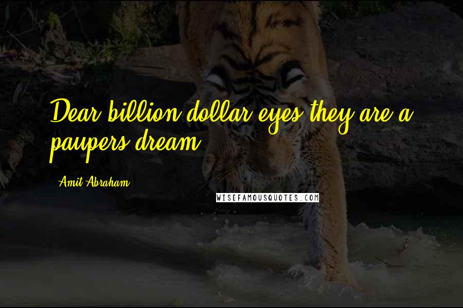 Amit Abraham Quotes: Dear billion dollar eyes they are a paupers dream