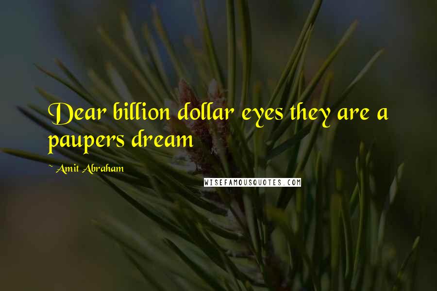 Amit Abraham Quotes: Dear billion dollar eyes they are a paupers dream
