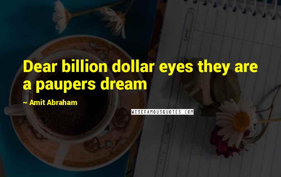 Amit Abraham Quotes: Dear billion dollar eyes they are a paupers dream