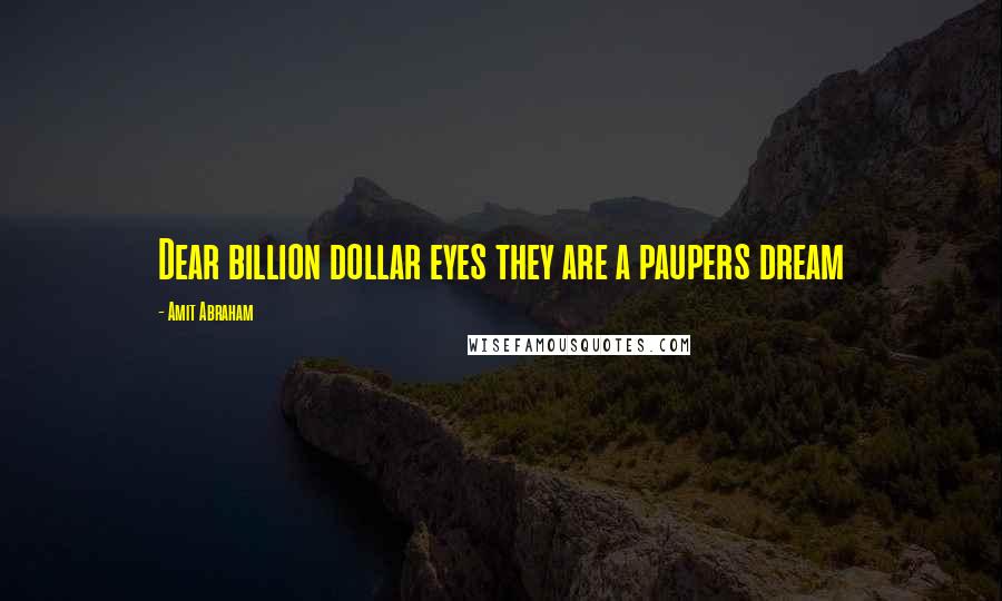 Amit Abraham Quotes: Dear billion dollar eyes they are a paupers dream
