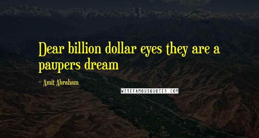 Amit Abraham Quotes: Dear billion dollar eyes they are a paupers dream