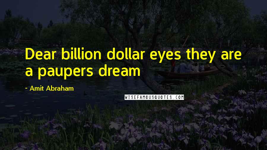 Amit Abraham Quotes: Dear billion dollar eyes they are a paupers dream
