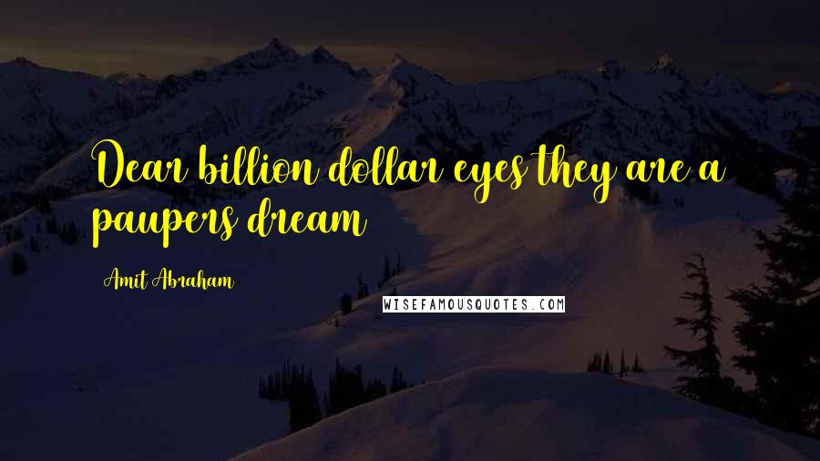 Amit Abraham Quotes: Dear billion dollar eyes they are a paupers dream