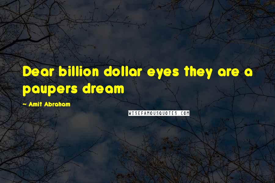 Amit Abraham Quotes: Dear billion dollar eyes they are a paupers dream