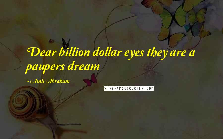 Amit Abraham Quotes: Dear billion dollar eyes they are a paupers dream
