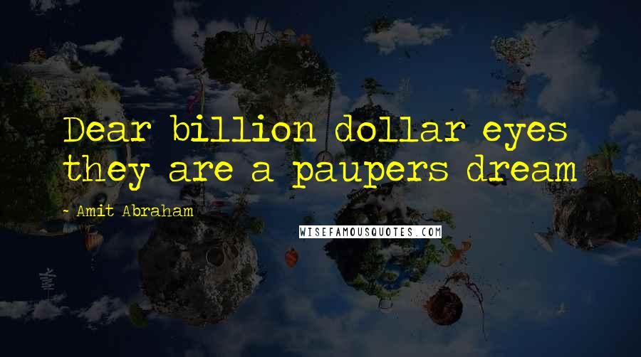Amit Abraham Quotes: Dear billion dollar eyes they are a paupers dream