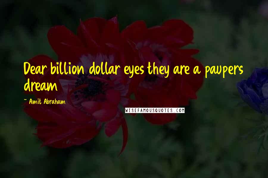 Amit Abraham Quotes: Dear billion dollar eyes they are a paupers dream