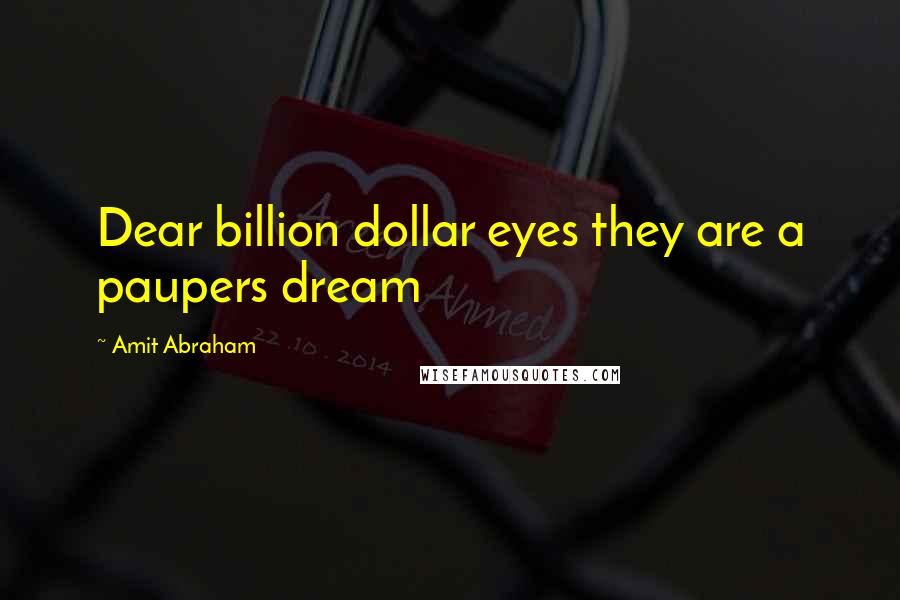 Amit Abraham Quotes: Dear billion dollar eyes they are a paupers dream