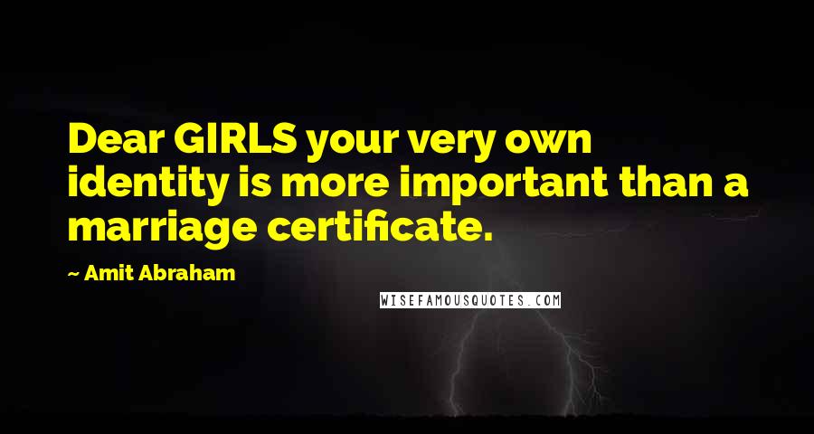 Amit Abraham Quotes: Dear GIRLS your very own identity is more important than a marriage certificate.