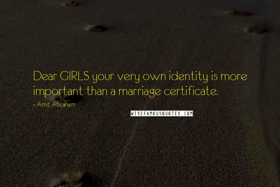 Amit Abraham Quotes: Dear GIRLS your very own identity is more important than a marriage certificate.