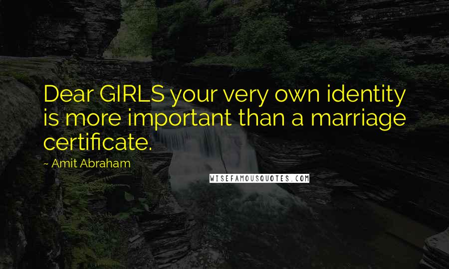 Amit Abraham Quotes: Dear GIRLS your very own identity is more important than a marriage certificate.