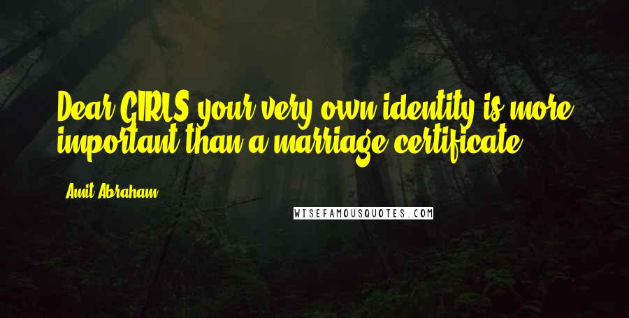 Amit Abraham Quotes: Dear GIRLS your very own identity is more important than a marriage certificate.
