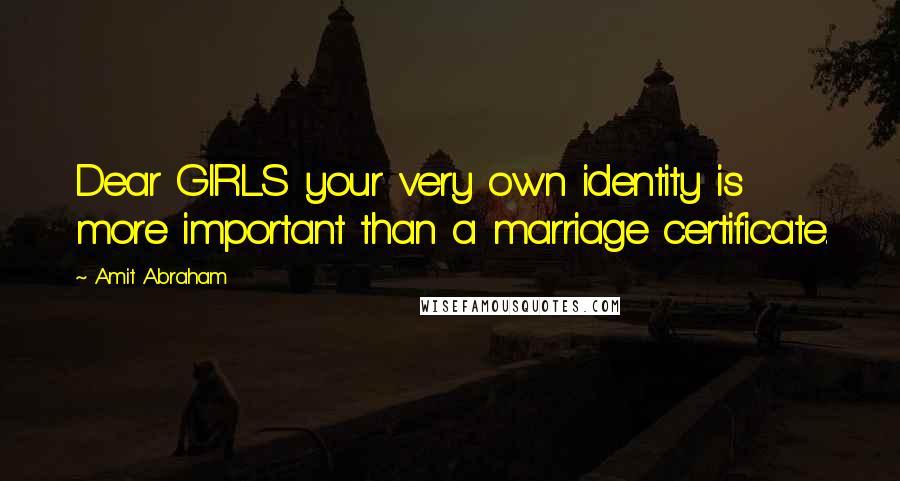 Amit Abraham Quotes: Dear GIRLS your very own identity is more important than a marriage certificate.