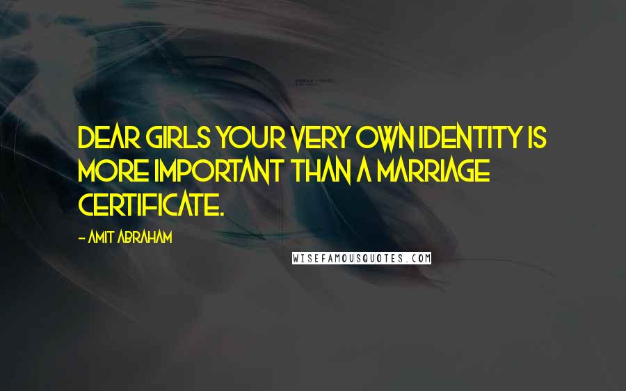 Amit Abraham Quotes: Dear GIRLS your very own identity is more important than a marriage certificate.