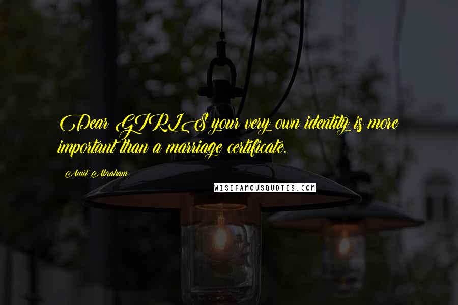 Amit Abraham Quotes: Dear GIRLS your very own identity is more important than a marriage certificate.