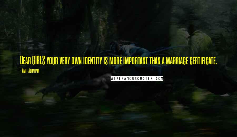 Amit Abraham Quotes: Dear GIRLS your very own identity is more important than a marriage certificate.