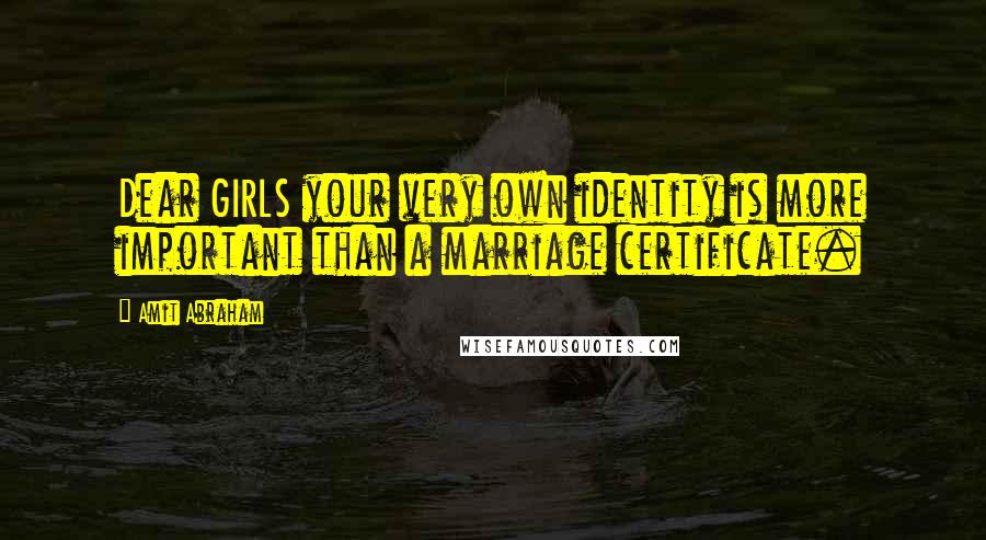 Amit Abraham Quotes: Dear GIRLS your very own identity is more important than a marriage certificate.