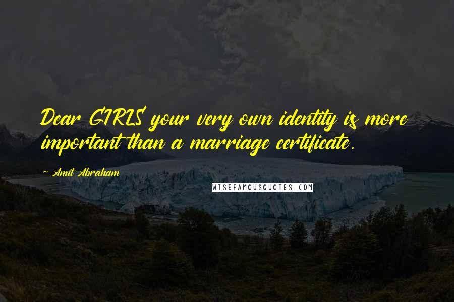 Amit Abraham Quotes: Dear GIRLS your very own identity is more important than a marriage certificate.