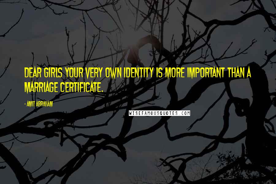 Amit Abraham Quotes: Dear GIRLS your very own identity is more important than a marriage certificate.