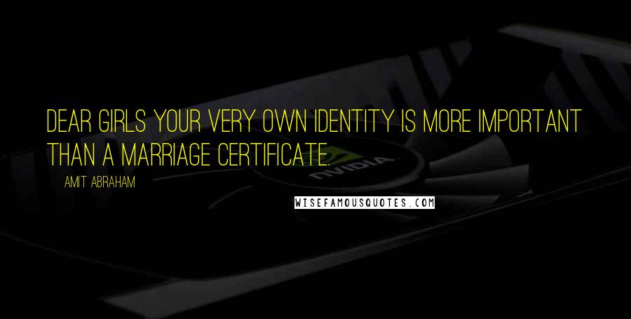 Amit Abraham Quotes: Dear GIRLS your very own identity is more important than a marriage certificate.