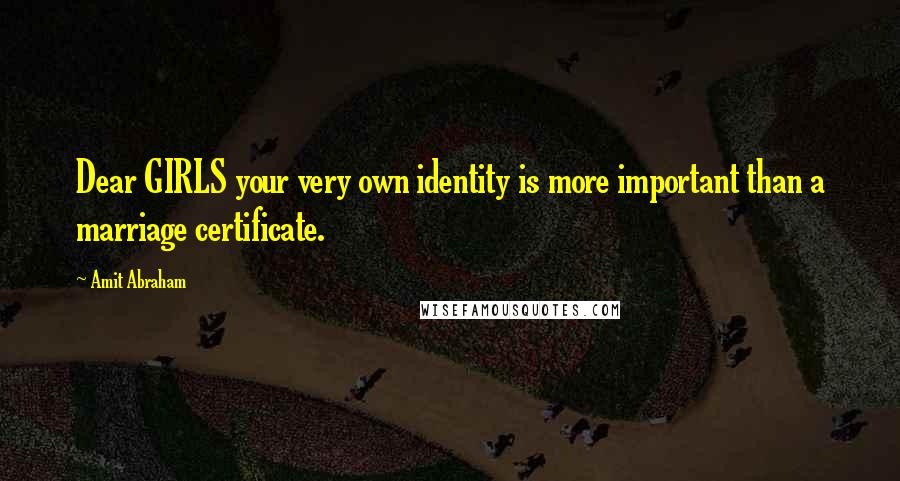 Amit Abraham Quotes: Dear GIRLS your very own identity is more important than a marriage certificate.