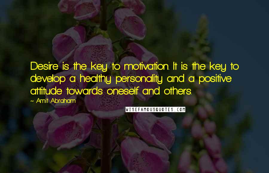 Amit Abraham Quotes: Desire is the key to motivation. It is the key to develop a healthy personality and a positive attitude towards oneself and others.