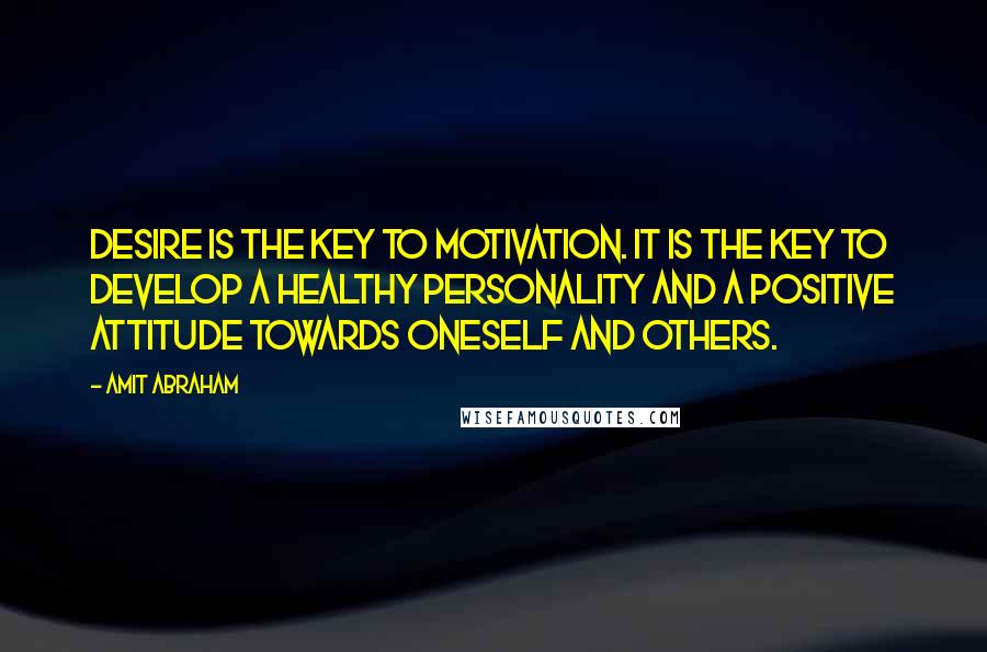 Amit Abraham Quotes: Desire is the key to motivation. It is the key to develop a healthy personality and a positive attitude towards oneself and others.