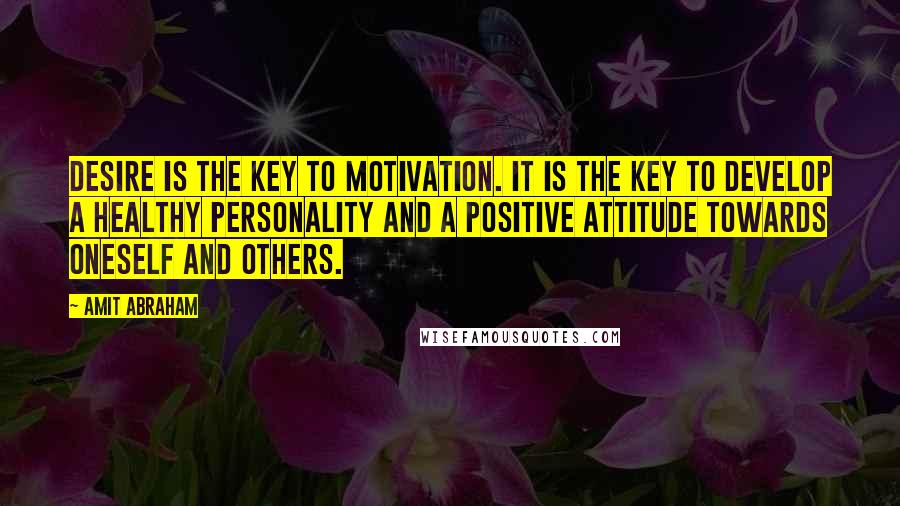 Amit Abraham Quotes: Desire is the key to motivation. It is the key to develop a healthy personality and a positive attitude towards oneself and others.