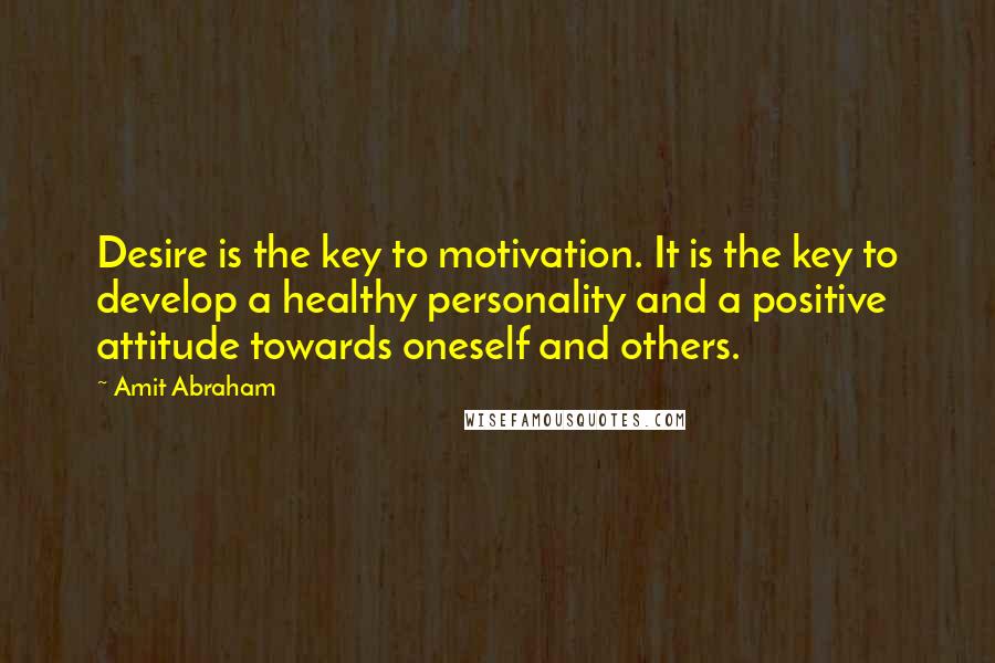 Amit Abraham Quotes: Desire is the key to motivation. It is the key to develop a healthy personality and a positive attitude towards oneself and others.