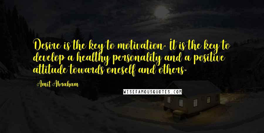 Amit Abraham Quotes: Desire is the key to motivation. It is the key to develop a healthy personality and a positive attitude towards oneself and others.