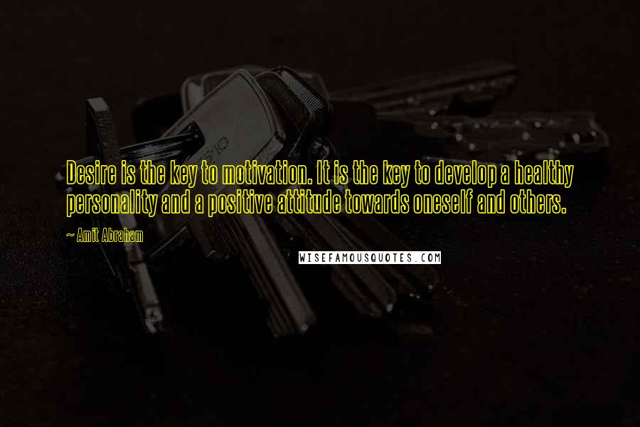 Amit Abraham Quotes: Desire is the key to motivation. It is the key to develop a healthy personality and a positive attitude towards oneself and others.