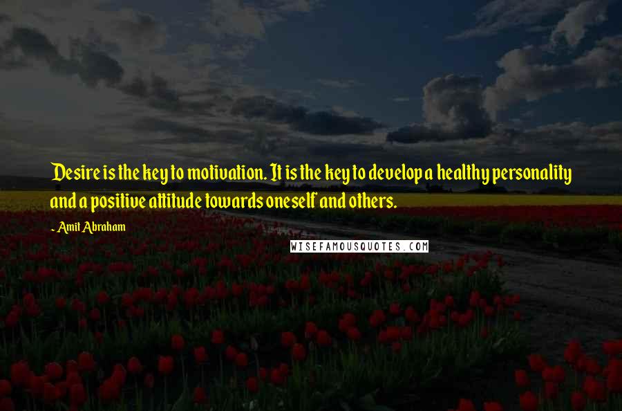 Amit Abraham Quotes: Desire is the key to motivation. It is the key to develop a healthy personality and a positive attitude towards oneself and others.