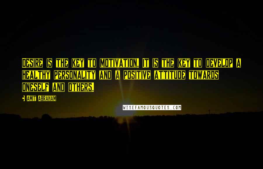 Amit Abraham Quotes: Desire is the key to motivation. It is the key to develop a healthy personality and a positive attitude towards oneself and others.