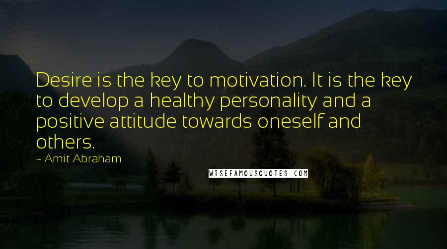 Amit Abraham Quotes: Desire is the key to motivation. It is the key to develop a healthy personality and a positive attitude towards oneself and others.