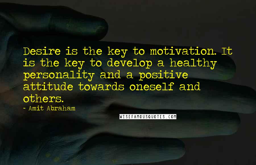 Amit Abraham Quotes: Desire is the key to motivation. It is the key to develop a healthy personality and a positive attitude towards oneself and others.