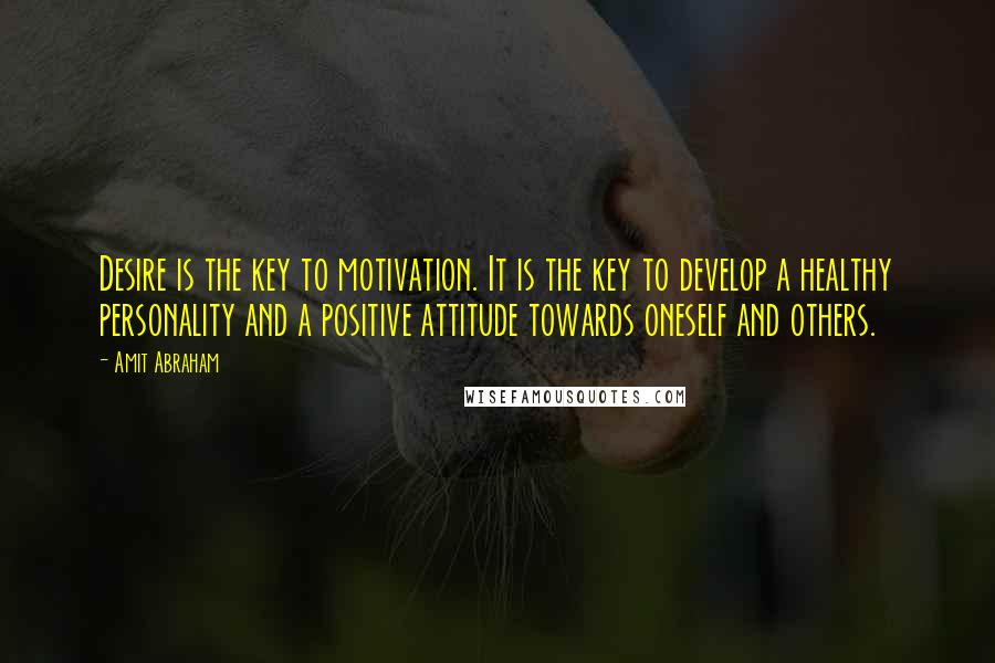 Amit Abraham Quotes: Desire is the key to motivation. It is the key to develop a healthy personality and a positive attitude towards oneself and others.