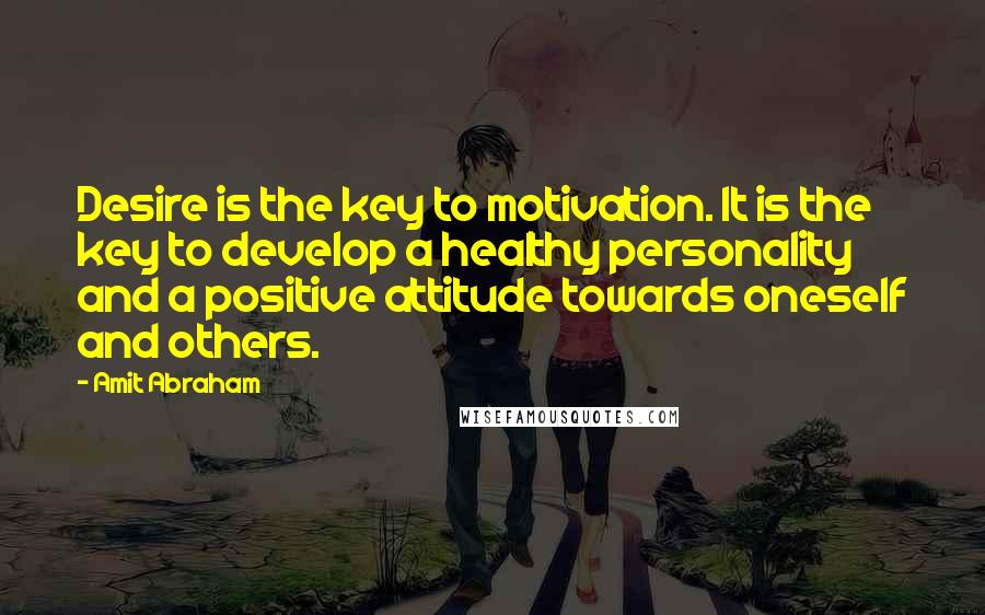 Amit Abraham Quotes: Desire is the key to motivation. It is the key to develop a healthy personality and a positive attitude towards oneself and others.