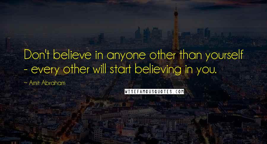 Amit Abraham Quotes: Don't believe in anyone other than yourself - every other will start believing in you.