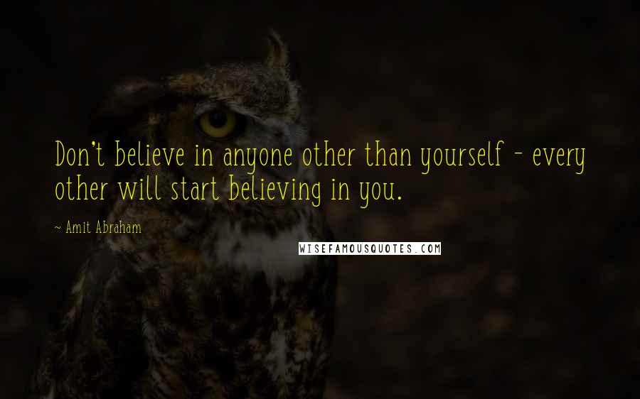 Amit Abraham Quotes: Don't believe in anyone other than yourself - every other will start believing in you.