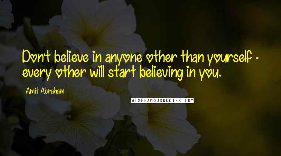 Amit Abraham Quotes: Don't believe in anyone other than yourself - every other will start believing in you.