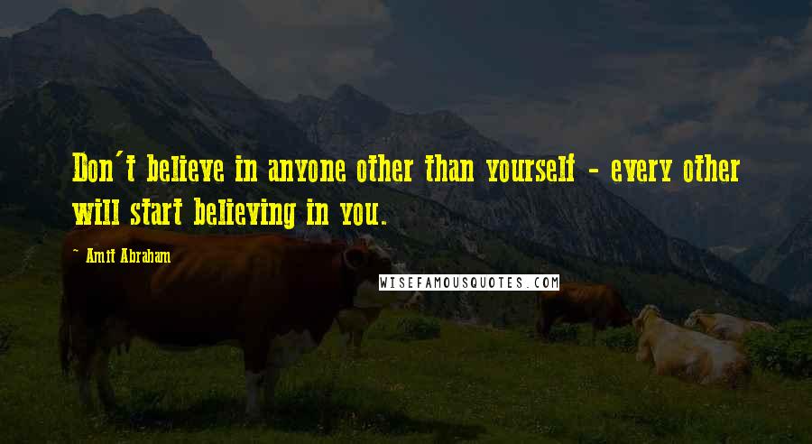 Amit Abraham Quotes: Don't believe in anyone other than yourself - every other will start believing in you.