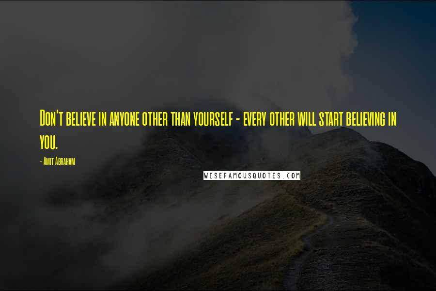 Amit Abraham Quotes: Don't believe in anyone other than yourself - every other will start believing in you.