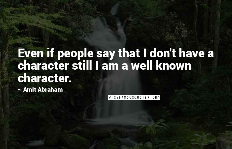 Amit Abraham Quotes: Even if people say that I don't have a character still I am a well known character.