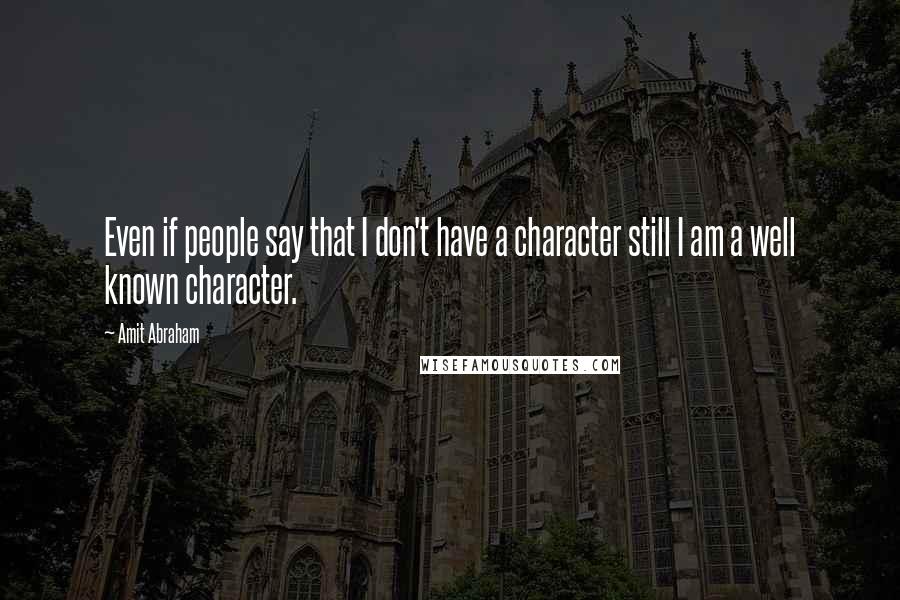 Amit Abraham Quotes: Even if people say that I don't have a character still I am a well known character.