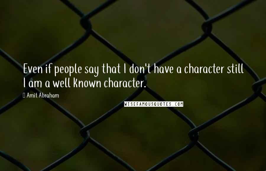 Amit Abraham Quotes: Even if people say that I don't have a character still I am a well known character.