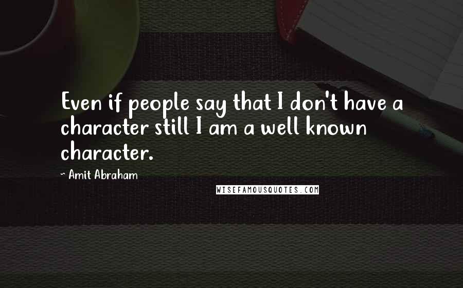 Amit Abraham Quotes: Even if people say that I don't have a character still I am a well known character.